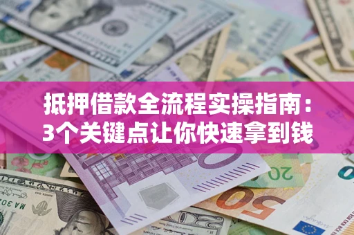 济南抵押借款全流程实操指南：3个关键点让你快速拿到钱