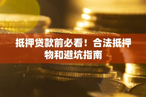济南抵押贷款前必看！合法抵押物和避坑指南