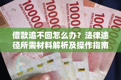济南借款追不回怎么办?法律途径所需材料解析及操作指南 济南借款追不回怎么办?法律途径所需材料解析及操作指南