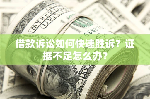 济南借款诉讼如何快速胜诉？证据不足怎么办？