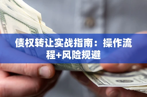 济南债权转让实战指南：操作流程+风险规避