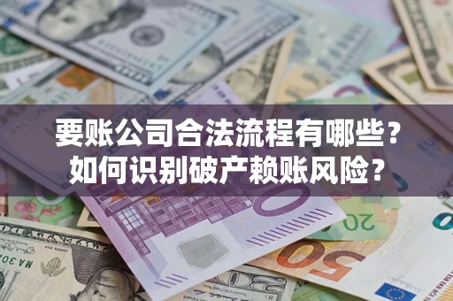 济南要账公司合法流程有哪些？如何识别破产赖账风险？