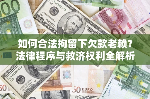 济南如何合法拘留下欠款老赖？法律程序与救济权利全解析