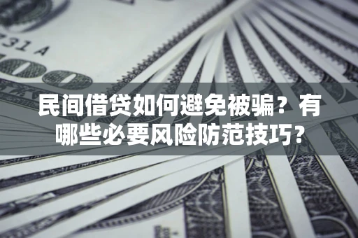 济南民间借贷如何避免被骗？有哪些必要风险防范技巧？