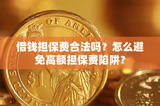 济南借钱担保费合法吗？怎么避免高额担保费陷阱？