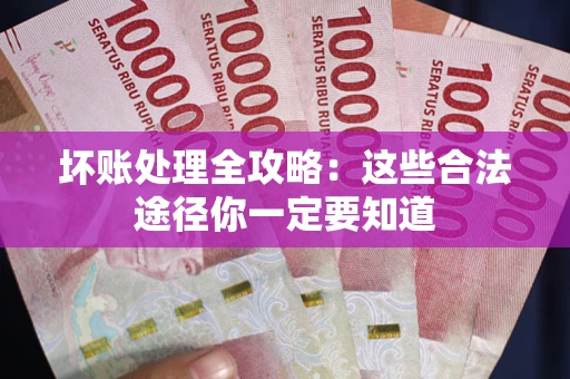 济南坏账处理全攻略：这些合法途径你一定要知道