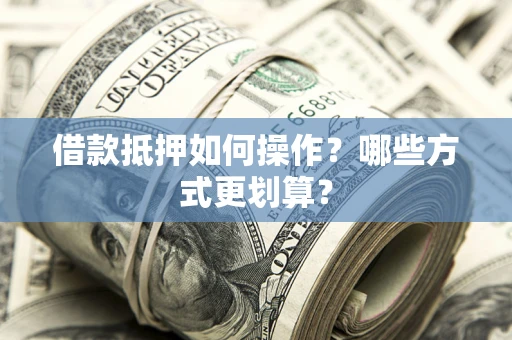 济南借款抵押如何操作？哪些方式更划算？