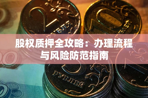 济南股权质押全攻略：办理流程与风险防范指南