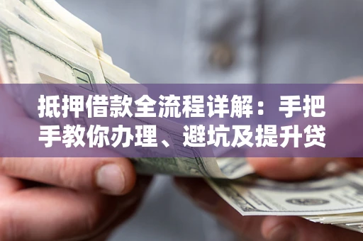 济南抵押借款全流程详解：手把手教你办理、避坑及提升贷款额度