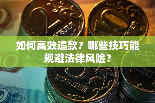 济南如何高效追款？哪些技巧能规避法律风险？
