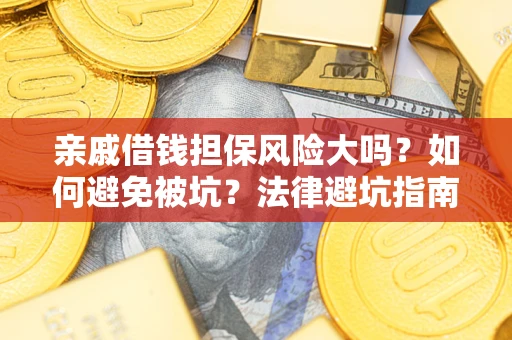 济南亲戚借钱担保风险大吗？如何避免被坑？法律避坑指南