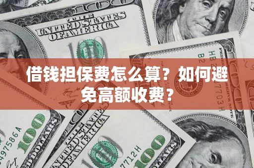 济南借钱担保费怎么算？如何避免高额收费？
