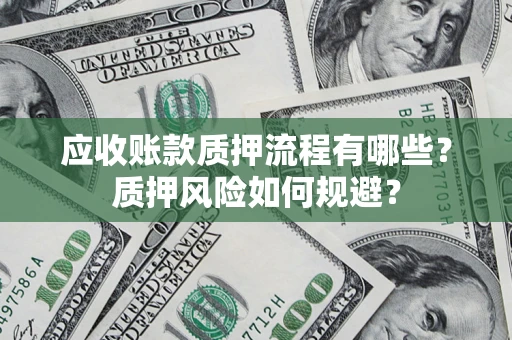 济南应收账款质押流程有哪些？质押风险如何规避？