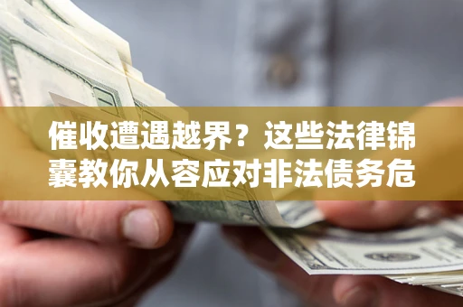济南催收遭遇越界？这些法律锦囊教你从容应对非法债务危机