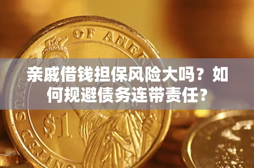 济南亲戚借钱担保风险大吗？如何规避债务连带责任？