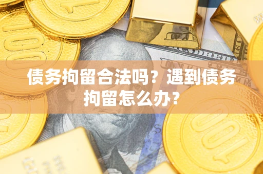 济南债务拘留合法吗？遇到债务拘留怎么办？