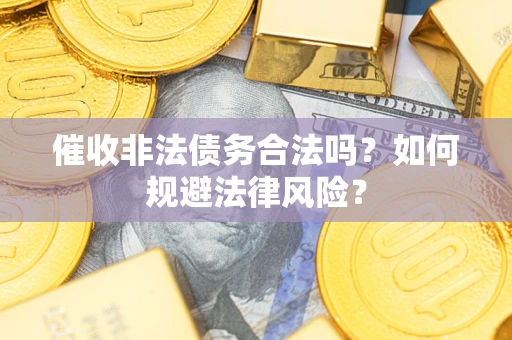 济南催收非法债务合法吗？如何规避法律风险？