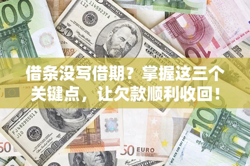 济南借条没写借期？掌握这三个关键点，让欠款顺利收回！