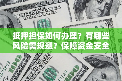 济南抵押担保如何办理？有哪些风险需规避？保障资金安全