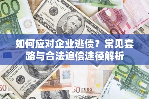 济南如何应对企业逃债？常见套路与合法追偿途径解析