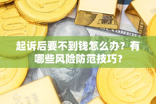 济南起诉后要不到钱怎么办?有哪些风险防范技巧? 济南起诉后要不到钱怎么办?有哪些风险防范技巧?