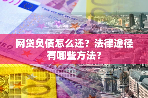 济南网贷负债怎么还？法律途径有哪些方法？