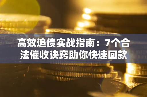 济南高效追债实战指南：7个合法催收诀窍助你快速回款