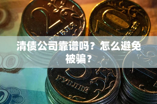 济南清债公司靠谱吗？怎么避免被骗？
