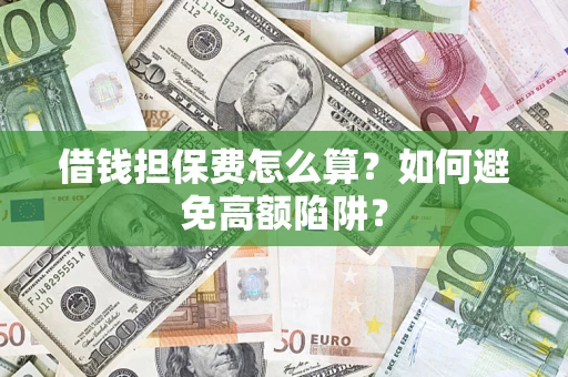 济南借钱担保费怎么算？如何避免高额陷阱？