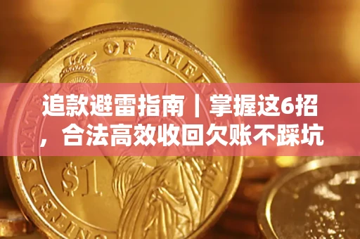 济南追款避雷指南｜掌握这6招，合法高效收回欠账不踩坑