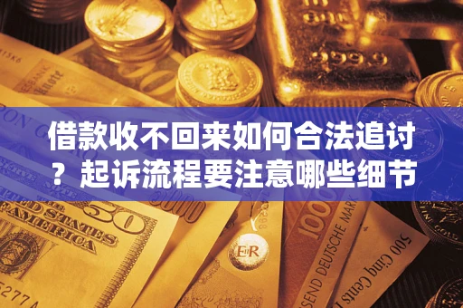 济南借款收不回来如何合法追讨？起诉流程要注意哪些细节？