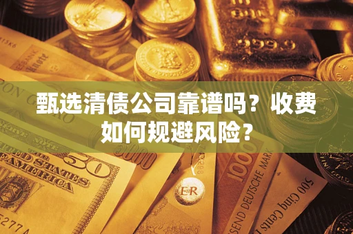 济南甄选清债公司靠谱吗？收费如何规避风险？