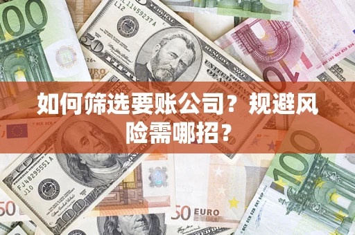 济南如何筛选要账公司？规避风险需哪招？