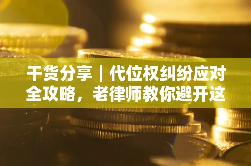济南干货分享｜代位权纠纷应对全攻略，老律师教你避开这5大雷区
