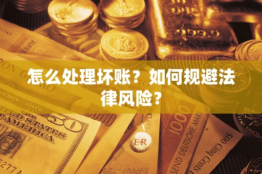 济南怎么处理坏账？如何规避法律风险？
