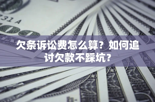 济南欠条诉讼费怎么算？如何追讨欠款不踩坑？