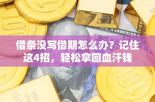 济南借条没写借期怎么办？记住这4招，轻松拿回血汗钱