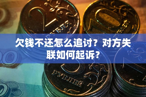 济南欠钱不还怎么追讨？对方失联如何起诉？