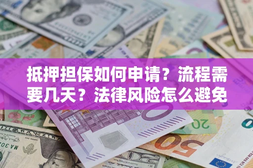 济南抵押担保如何申请？流程需要几天？法律风险怎么避免？避坑指南
