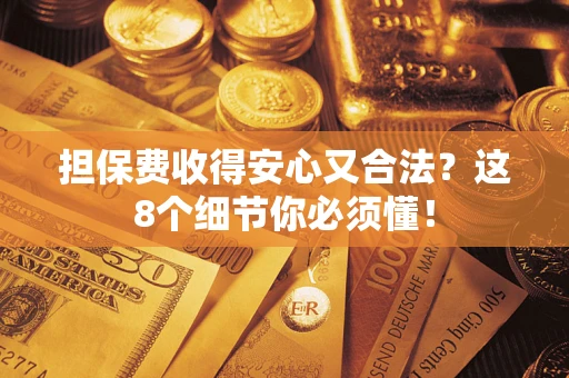 济南担保费收得安心又合法？这8个细节你必须懂！