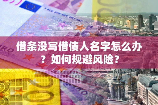 济南借条没写借债人名字怎么办？如何规避风险？