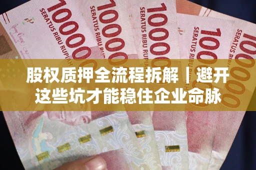 济南股权质押全流程拆解｜避开这些坑才能稳住企业命脉