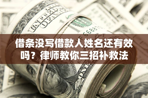 济南借条没写借款人姓名还有效吗？律师教你三招补救法