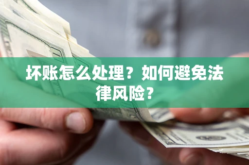 济南坏账怎么处理？如何避免法律风险？