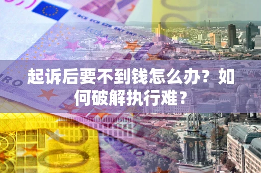 济南起诉后要不到钱怎么办？如何破解执行难？