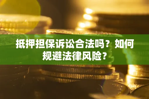 济南抵押担保诉讼合法吗？如何规避法律风险？