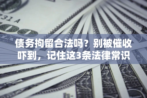 济南债务拘留合法吗?别被催收吓到,记住这3条法律常识 济南债务拘留合法吗?别被催收吓到,记住这3条法律常识