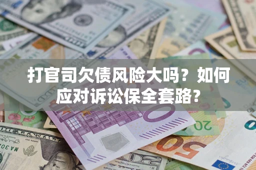 济南打官司欠债风险大吗？如何应对诉讼保全套路？