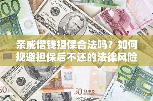 济南亲戚借钱担保合法吗？如何规避担保后不还的法律风险？