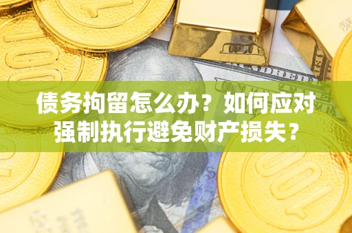 济南债务拘留怎么办？如何应对强制执行避免财产损失？